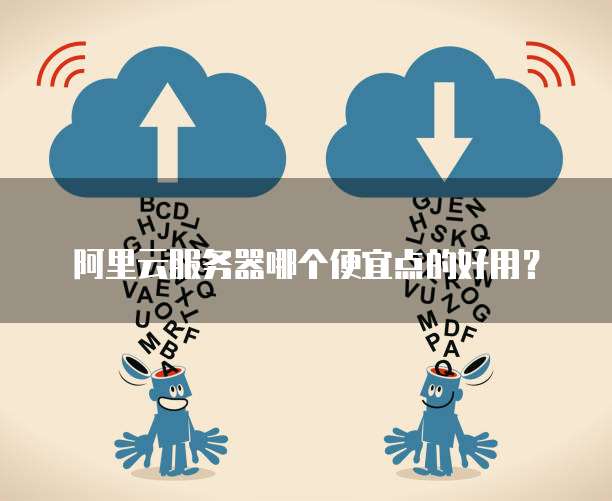 阿里云服务器哪个便宜点的好用?