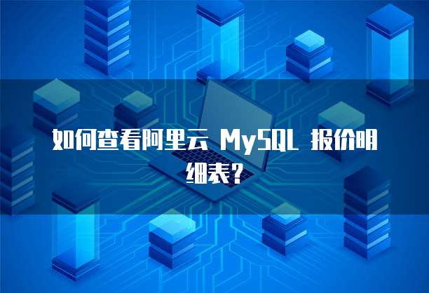 如何查看阿里云 MySQL 报价明细表?