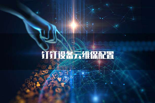 钉钉设备云维保配置