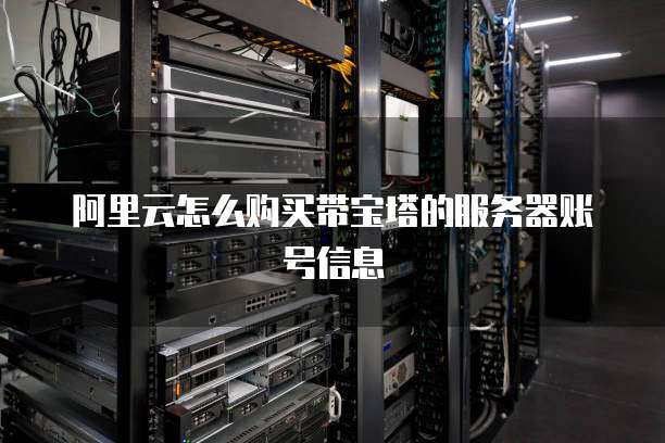 阿里云怎么购买带宝塔的服务器账号信息