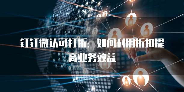 钉钉微认可打折:如何利用折扣提高业务效益
