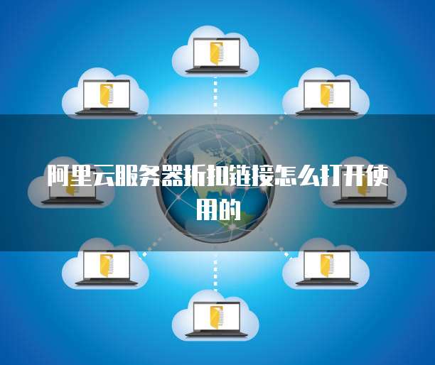 阿里云服务器折扣链接怎么打开使用的