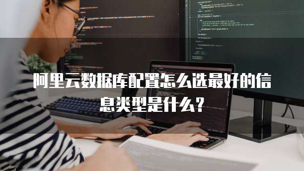 阿里云数据库配置怎么选最好的信息类型是什么?