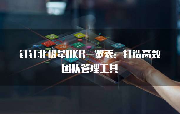 钉钉北极星OKR一览表:打造高效团队管理工具