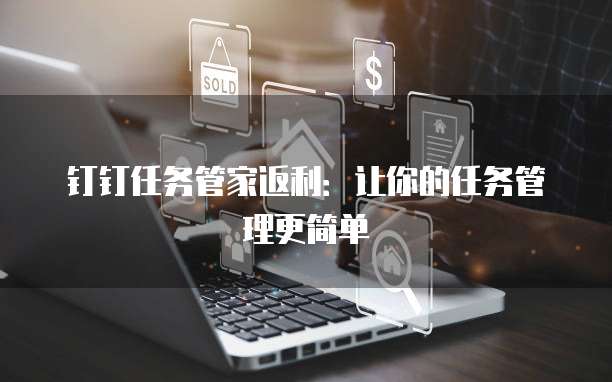 钉钉任务管家返利：让你的任务管理更简单