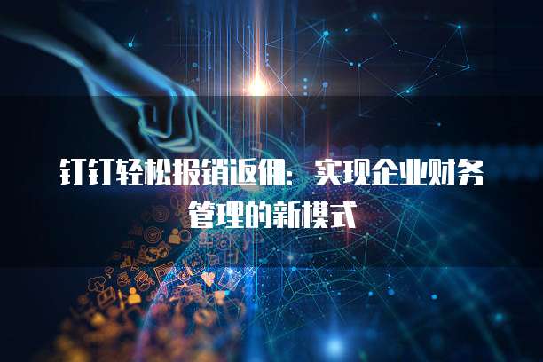 钉钉轻松报销返佣:实现企业财务管理的新模式