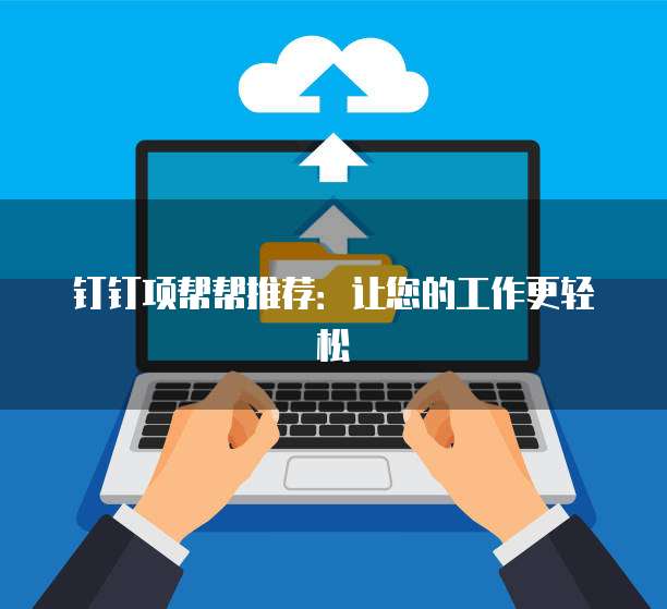 钉钉项帮帮推荐：让您的工作更轻松