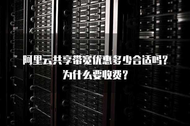 阿里云共享带宽优惠多少合适吗?为什么要收费?