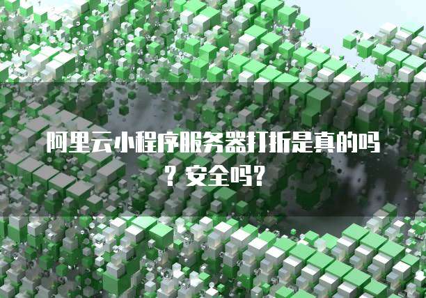 阿里云小程序服务器打折是真的吗?安全吗?
