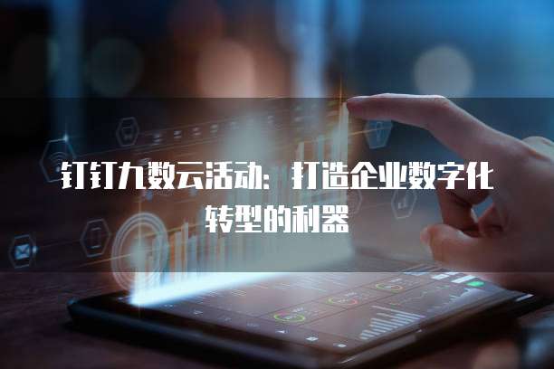 钉钉九数云活动:打造企业数字化转型的利器
