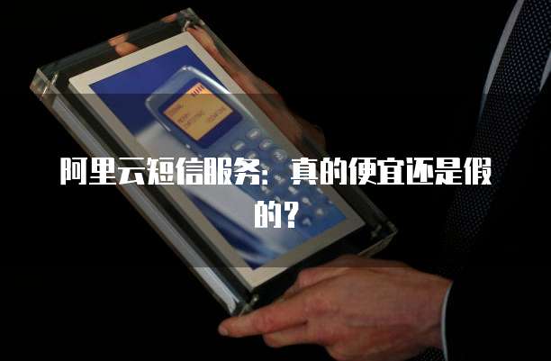 阿里云短信服务:真的便宜还是假的?
