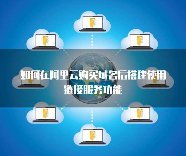 如何在阿里云购买域名后搭建使用链接服务功能