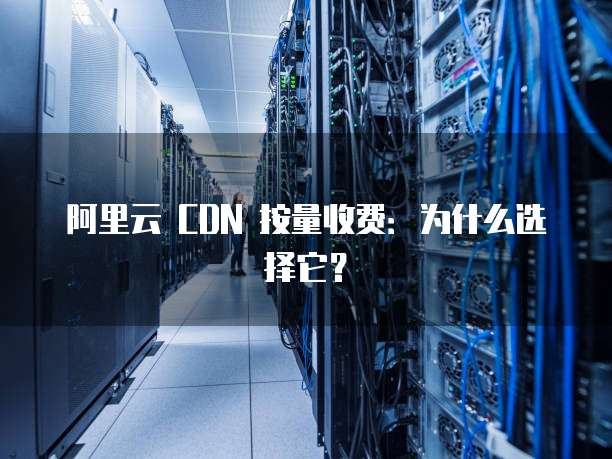 阿里云 CDN 按量收费:为什么选择它?
