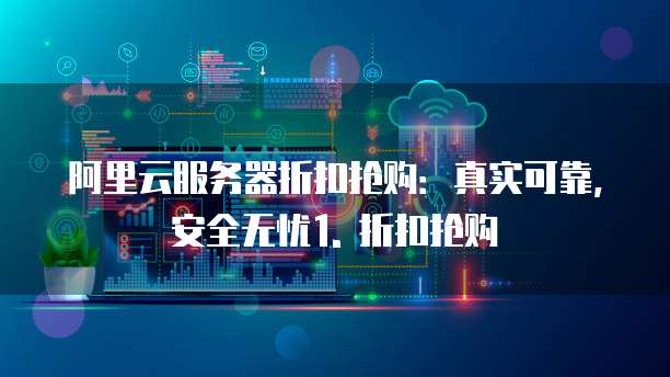 阿里云服务器折扣抢购是真的吗安全吗可靠吗么吗么