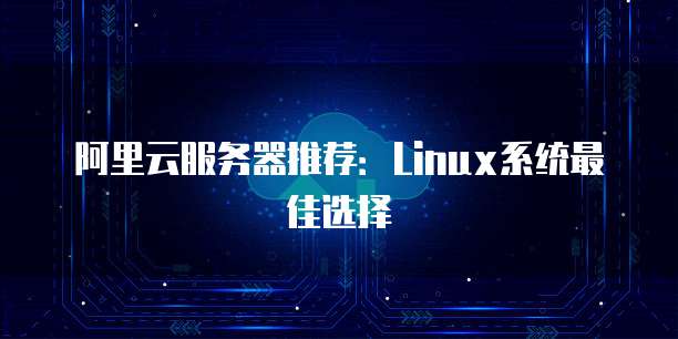 阿里云服务器推荐:Linux系统最佳选择