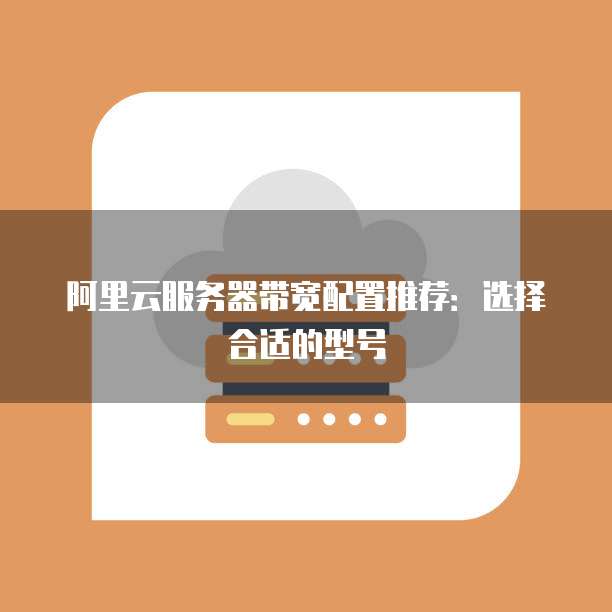 阿里云服务器带宽配置推荐:选择合适的型号