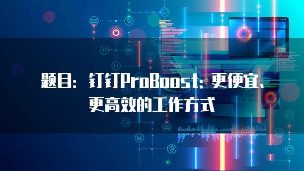 题目:钉钉ProBoost: 更便宜、更高效的工作方式