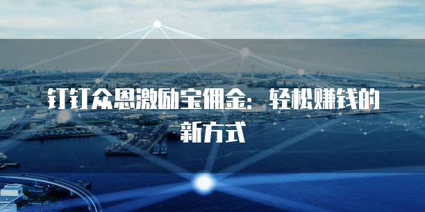 钉钉众恩激励宝佣金：轻松赚钱的新方式