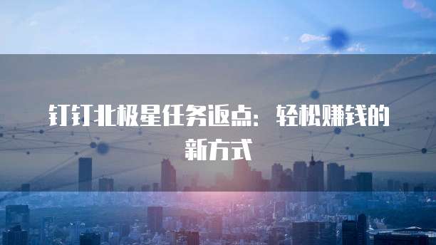 钉钉北极星任务返点:轻松赚钱的新方式