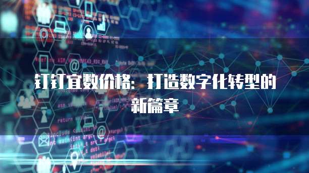 钉钉宜数价格：打造数字化转型的新篇章