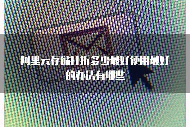 阿里云存储打折多少最好使用最好的办法有哪些