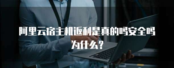 阿里云宿主机返利是真的吗安全吗为什么?