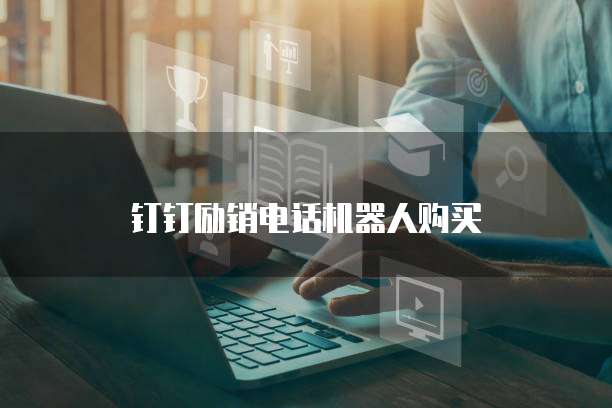 钉钉励销电话机器人购买