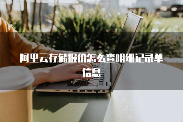 阿里云存储报价怎么查明细记录单信息