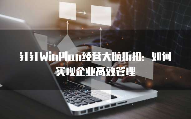 钉钉WinPlan经营大脑折扣:如何实现企业高效管理