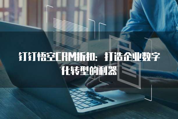 钉钉悟空CRM折扣:打造企业数字化转型的利器