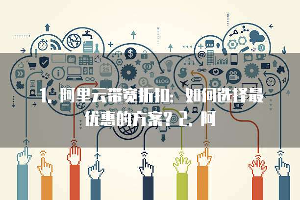 1. 阿里云带宽折扣:如何选择最优惠的方案?2. 阿