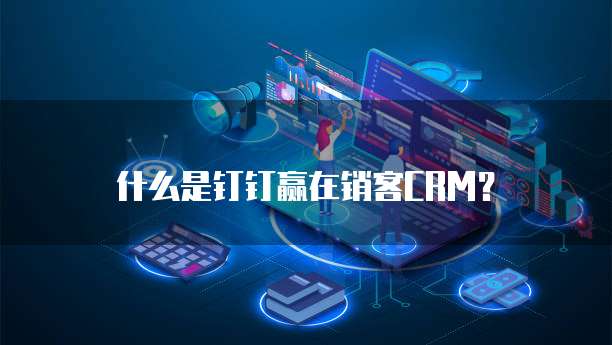 什么是钉钉赢在销客CRM？