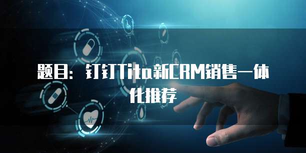 题目：钉钉Tita新CRM销售一体化推荐