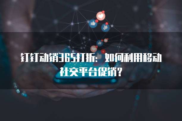 钉钉动销365打折：如何利用移动社交平台促销？
