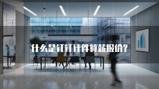 什么是钉钉计件算薪报价?