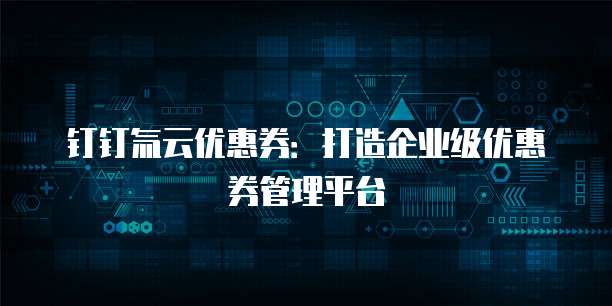 钉钉氚云优惠券:打造企业级优惠券管理平台