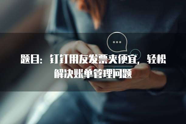 题目:钉钉用友发票夹便宜,轻松解决账单管理问题