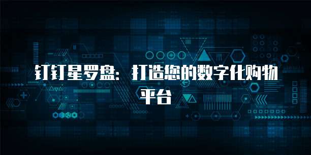 钉钉星罗盘：打造您的数字化购物平台