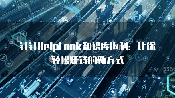 钉钉HelpLook知识库返利:让你轻松赚钱的新方式