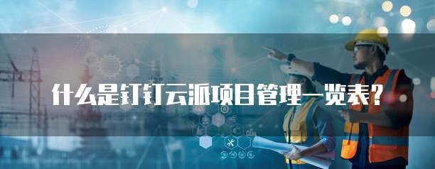 什么是钉钉云派项目管理一览表?