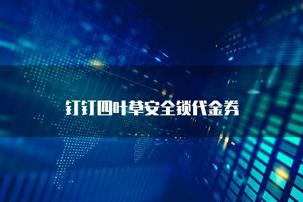 钉钉四叶草安全锁代金券