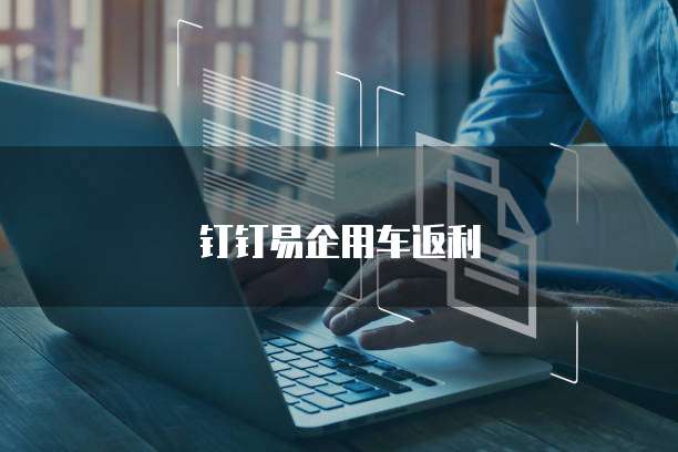 钉钉易企用车返利