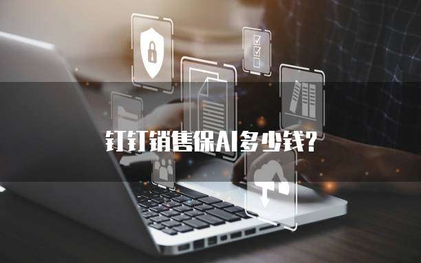 钉钉销售保AI多少钱?