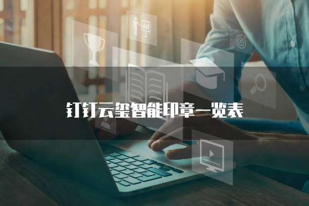 钉钉云玺智能印章一览表