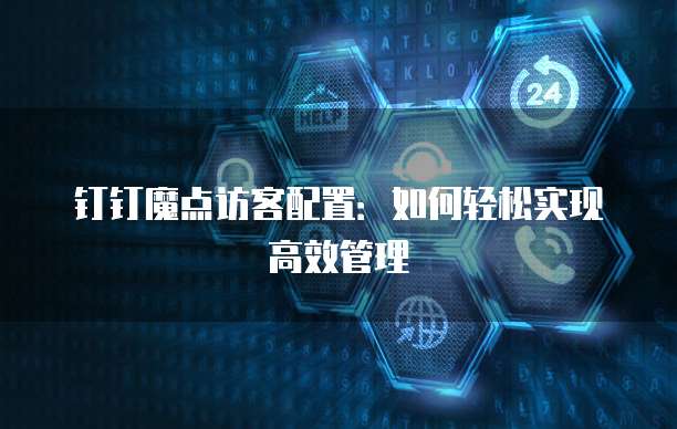 钉钉魔点访客配置:如何轻松实现高效管理