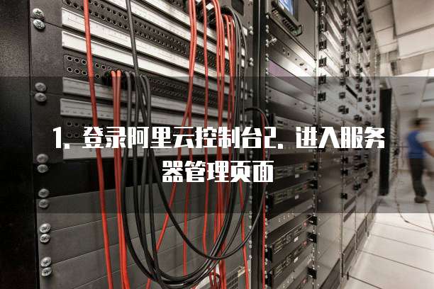 1. 登录阿里云控制台2. 进入服务器管理页面