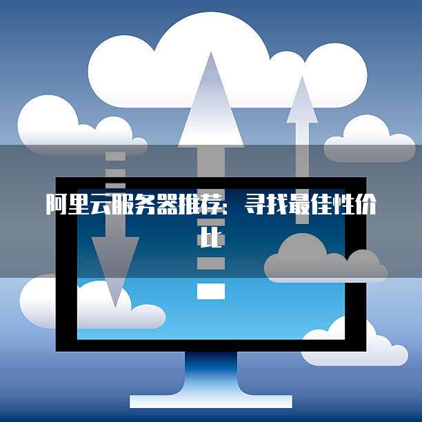 阿里云服务器推荐:寻找最佳性价比