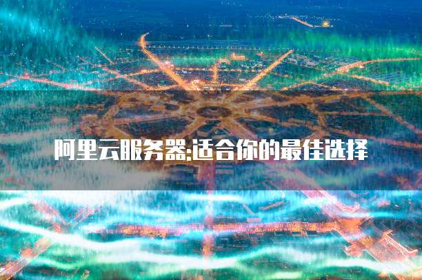 阿里云服务器:适合你的最佳选择