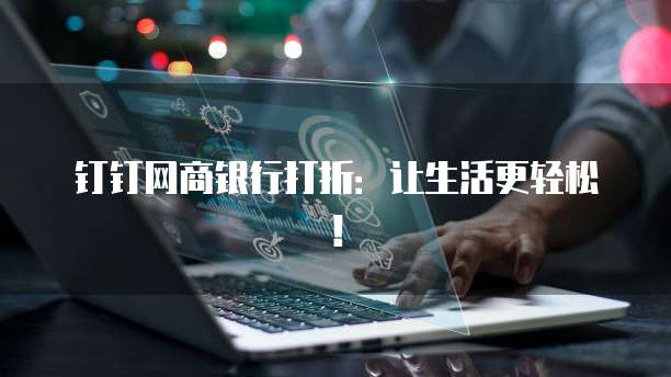 钉钉网商银行打折：让生活更轻松！