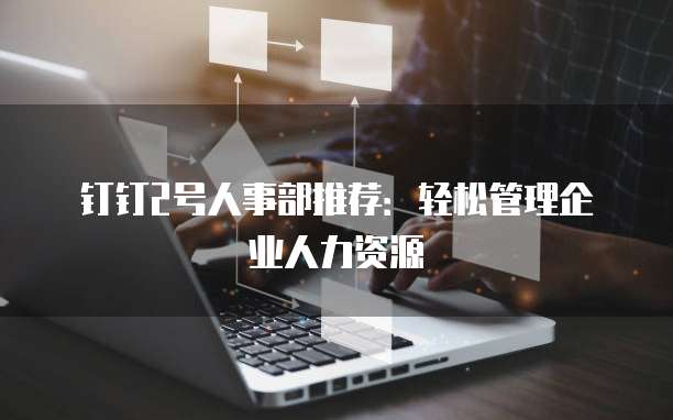 钉钉2号人事部推荐：轻松管理企业人力资源